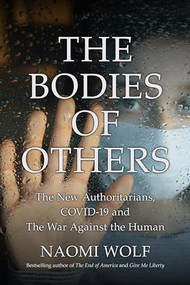 Bodies of Others (The New Authoritarians, COVID-19 and the War Against the Human) - 9781737478560 by Naomi Wolf, 9781737478560