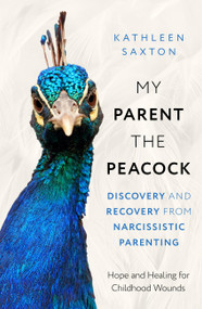 My Parent the Peacock (Discovery and Recovery from Narcissistic Parenting) by Kathleen Saxton, 9781399822596