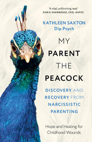My Parent the Peacock (Discovery and Recovery from Narcissistic Parenting) by Kathleen Saxton, 9781399822596