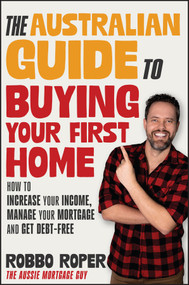 The Australian Guide to Buying Your First Home (How to Increase Your Income, Manage Your Mortgage and Get Debt-Free) by Robbo Roper, 9781394268344