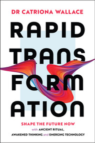 Rapid Transformation (Shape the Future Now with Ancient Ritual, Awakened Thinking and Emerging Technology) by Catriona Wallace, 9781394300198