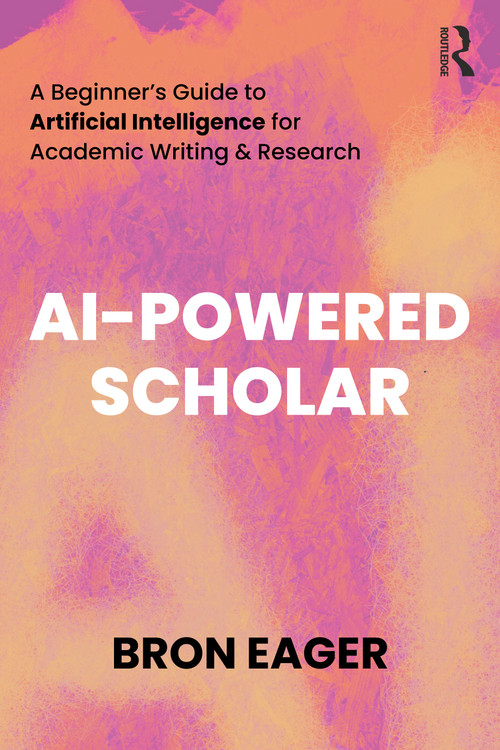 AI-Powered Scholar (A Beginner's Guide to Artificial Intelligence for Academic Writing & Research) by Bron Eager, 9781032665269