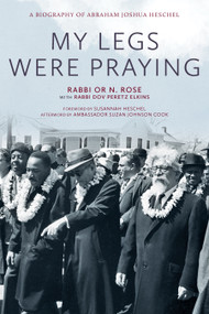 My Legs Were Praying (A Biography of Abraham Joshua Heschel) by Or N. Rose, Dov Peretz Elkins, Susannah Heschel, 9781958972724