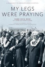 My Legs Were Praying (A Biography of Abraham Joshua Heschel) by Or N. Rose, Dov Peretz Elkins, Susannah Heschel, 9781958972724