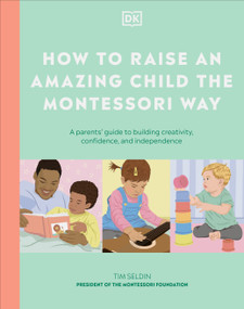 How to Raise an Amazing Child the Montessori Way (A Parent's Guide to Building Creativity, Confidence, and Independence) by DK, 9780593969113