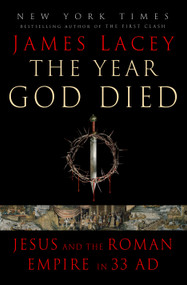 The Year God Died (Jesus and the Roman Empire in 33 AD) by James Lacey, 9780593355220