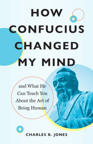 How Confucius Changed My Mind (And What He Can Teach You about the Art of Being Human) by Charles B. Jones, 9781645472995