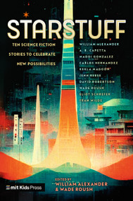 Starstuff: Ten Science Fiction Stories to Celebrate New Possibilities by Wade Roush, William Alexander, William Alexander, A. R. Capetta, Maddi Gonzalez, Carlos Hernandez, Kekla Magoon, Jenn Reese, David A. Robertson, Wade Roush, Eliot Schrefer, Fran Wilde, 9781536236392