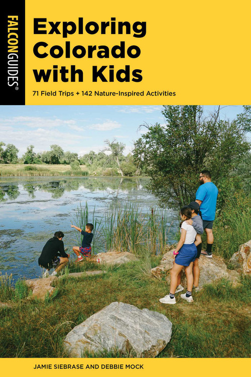 Exploring Colorado with Kids (71 Field Trips + 142 Nature-Inspired Activities) by Jamie Siebrase, Deborah Mock, 9781493079957