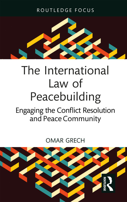 The International Law of Peacebuilding (Engaging the Conflict Resolution and Peace Community) by Omar Grech, 9781032611501
