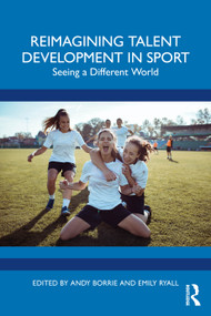 Reimagining Talent Development in Sport (Seeing a Different World) by Andy Borrie, Emily Ryall, 9781032573946