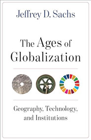 The Ages of Globalization (Geography, Technology, and Institutions) by Jeffrey D. Sachs, 9780231193740