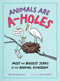 Animals Are A-holes (Meet the Biggest Jerks of the Animal Kingdom) by Steve James, Brynn Wallace, 9781250388964