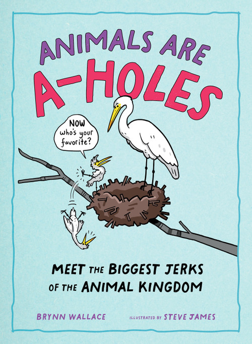 Animals Are A-holes (Meet the Biggest Jerks of the Animal Kingdom) by Steve James, Brynn Wallace, 9781250388964