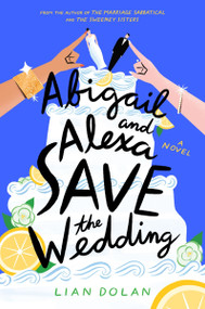 Abigail and Alexa Save the Wedding (A Novel) by Lian Dolan, 9780063270657