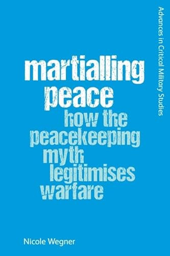 Martialling Peace (How the Peacekeeping Myth Legitimises Warfare) - 9781474492843 by Nicole Wegner, 9781474492843