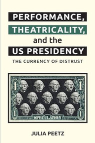 Performance, Theatricality and the US Presidency (The Currency of Distrust) - 9781399509992 by Julia Peetz, 9781399509992