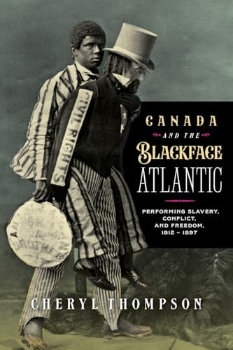 Canada and the Blackface Atlantic (Performing Slavery, Conflict, and Freedom, 1812-1897) by Cheryl Thompson, 9781771126540
