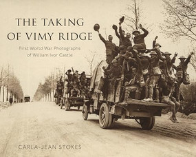 The Taking of Vimy Ridge (First World War Photographs of William Ivor Castle) by Carla-Jean Stokes, 9781771126984
