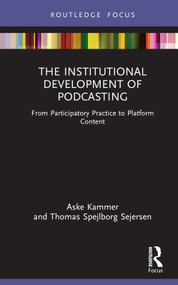 The Institutional Development of Podcasting (From Participatory Practice to Platform Content) by Aske Kammer, Thomas Spejlborg Sejersen, 9781032318417