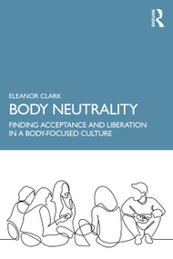 Body Neutrality (Finding Acceptance and Liberation in a Body-Focused Culture) by Eleanor Clark, 9781032221601