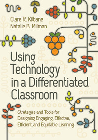 Using Technology in a Differentiated Classroom (Strategies and Tools for Designing Engaging, Effective, Efficient & Equitable Learning) by Clare R. Kilbane, Natalie B. Milman, 9781416633211