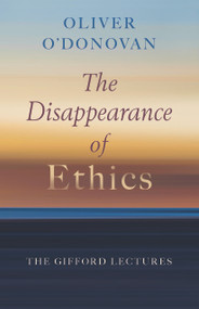 The Disappearance of Ethics (The Gifford Lectures) - 9780802884978 by Oliver O'Donovan, 9780802884978