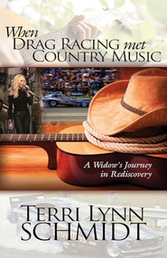 When Drag Racing Met Country Music (A Widow's Journey In Rediscovery) by Terri Lynn Schmidt, 9781946889539