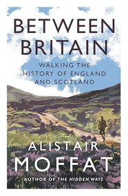 Between Britain (Walking the History of England and Scotland) - 9781838854416 by Alistair Moffat, 9781838854416