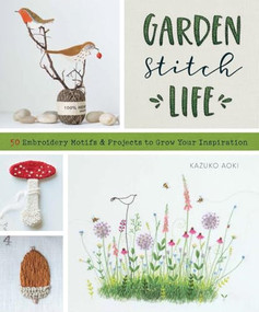 Garden Stitch Life (50 Embroidery Motifs and Projects to Grow Your Inspiration) by Kazuko Aoki, 9781940552958