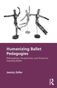 Humanizing Ballet Pedagogies (Philosophies, Perspectives, and Praxis for Teaching Ballet) by Jessica Zeller, 9781032365749