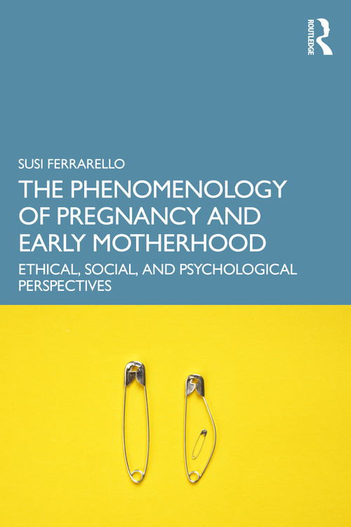 The Phenomenology of Pregnancy and Early Motherhood (Ethical, Social, and Psychological Perspectives) by Susi Ferrarello, 9781032791968