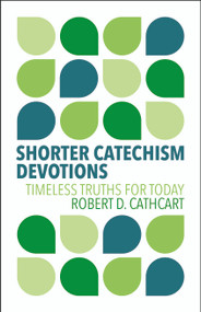 Shorter Catechism Devotions (Timeless Truths for Today) by Robert D. Cathcart, 9781527112513