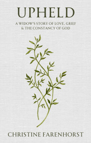 Upheld (A Widow's Story of Love, Grief and the Constancy of God) by Christine Farenhorst, 9781527112001