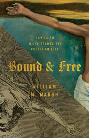 Bound and Free (How Faith Alone Frames the Christian Life) by William M. Marsh, 9781087788906