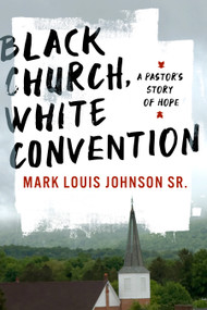 Black Church, White Convention (A Pastor's Story of Hope) by Mark Louis Johnson, 9781430088400