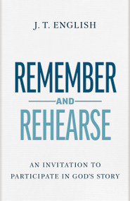 Remember and Rehearse (An Invitation to Participate in God's Story) by J.T. English, 9798384520948