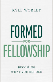 Formed for Fellowship (Becoming What You Behold) by Kyle Worley, 9798384521976