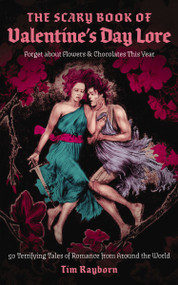 The Scary Book of Valentine's Day Lore (50 Terrifying Tales of Romance from Around the World) by Tim Rayborn, 9781400348893