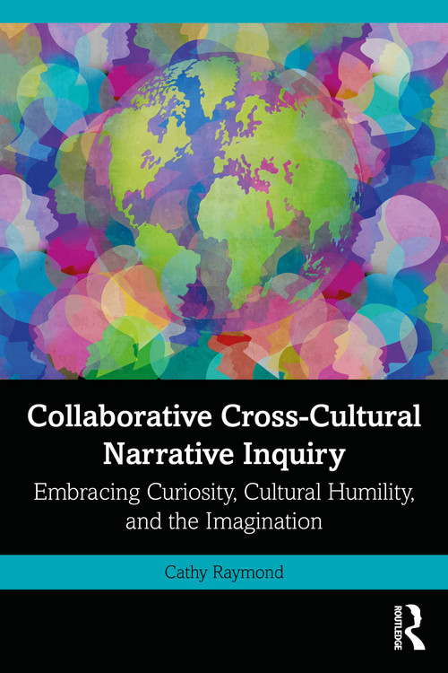 Collaborative Cross-Cultural Narrative Inquiry (Embracing Curiosity, Cultural Humility, and the Imagination) by Cathy Raymond, 9781032565255