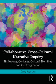 Collaborative Cross-Cultural Narrative Inquiry (Embracing Curiosity, Cultural Humility, and the Imagination) by Cathy Raymond, 9781032565255