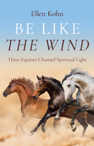 Be Like the Wind (Three Equines Channel Spiritual Light) by Ellen Kohn, 9781803416014