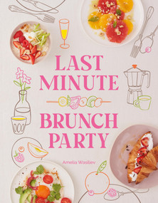 Last Minute Brunch Party (Over 100 Inspiring Dishes to Feed Family and Friends at a Moment's Notice) by Amelia Wasiliev, 9781958417768