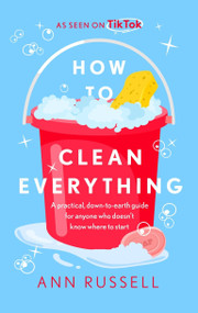 How to Clean Everything (A practical, down to earth guide for anyone who doesn't know where to start) - 9781035423071 by Ann Russell, 9781035423071