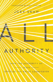 All Authority (How the Authority of Christ Upholds the Great Commission) by Joey Shaw, 9781433688249