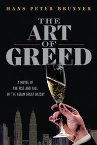 The Art of Greed (A Novel of the Rise and Fall of the Asian Great Gatsby) by Hans Peter Brunner, 9798886452549