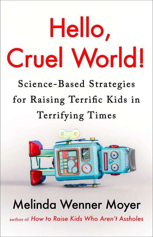 Hello, Cruel World! (Science-Based Strategies for Raising Terrific Kids in Terrifying Times) by Melinda Wenner Moyer, 9780593719367