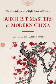 Buddhist Masters of Modern China (The Lives and Legacies of Eight Eminent Teachers) by Benjamin Brose, 9781645472230