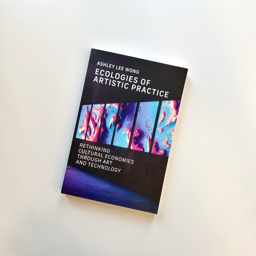 Ecologies of Artistic Practice (Rethinking Cultural Economies through Art and Technology) by Ashley Lee Wong, 9780262552165