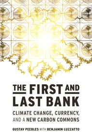 The First and Last Bank (Climate Change, Currency, and a New Carbon Commons) by Gustav Peebles, Benjamin Luzzatto, 9780262049641